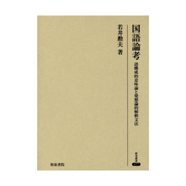 書籍: 国語論考 語構成的意味論と発想論的解釈文法 [研究叢書 477