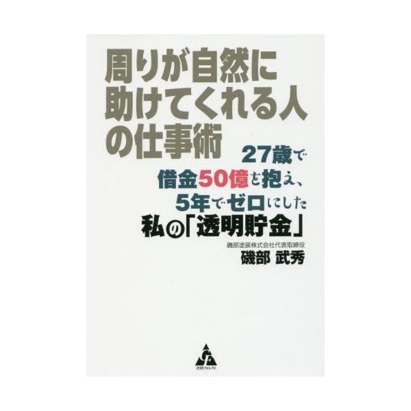 書籍: 周りが自然に助けてくれる人の仕事術 27歳で借金50億を抱え、5年 