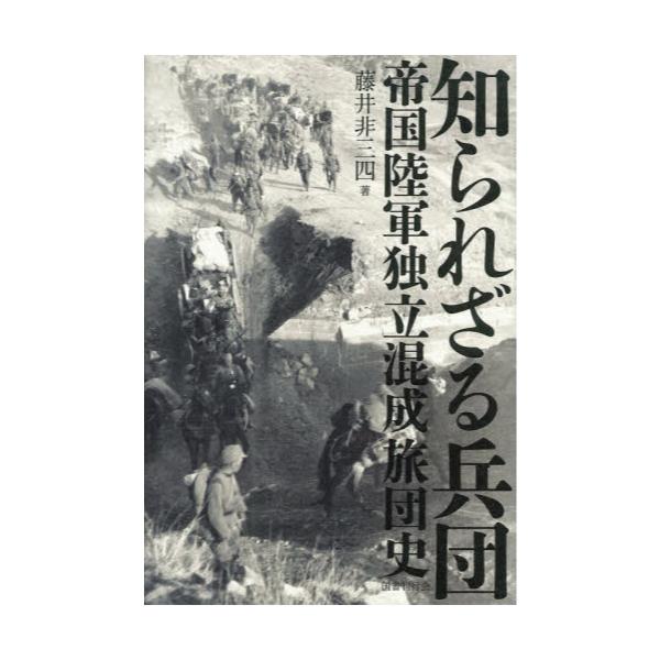 書籍: 知られざる兵団 帝国陸軍独立混成旅団史: 国書刊行会