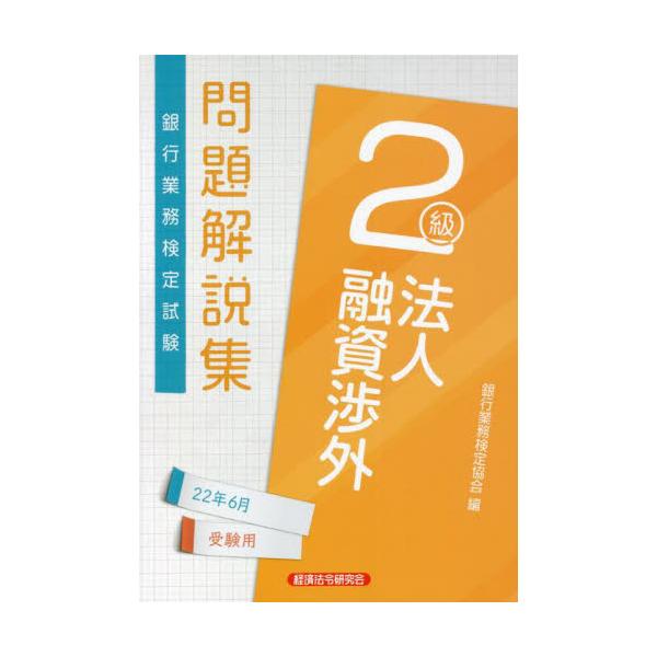 書籍: 銀行業務検定試験問題解説集法人融資渉外2級 22年6月受験用: 経済法令研究会｜キャラアニ.com