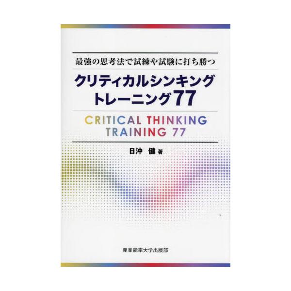 書籍: クリティカルシンキングトレーニング77 最強の思考法で試練や試験に打ち勝つ: 産業能率大学出版部｜キャラアニ.com