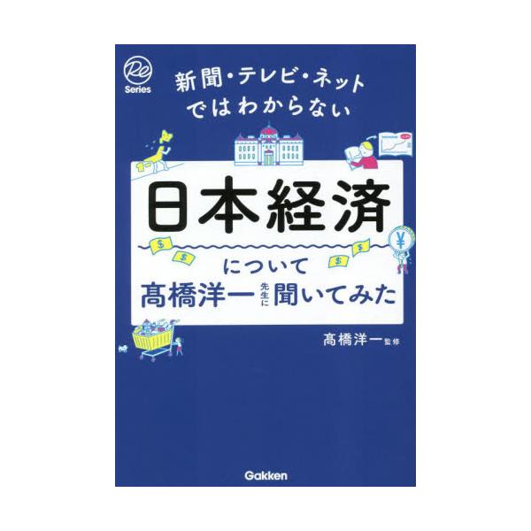 書籍: 日本経済について高橋洋一先生に聞いてみた 新聞・テレビ・ネットではわからない [Re Series]: Ｇａｋｋｅｎ｜キャラアニ.com
