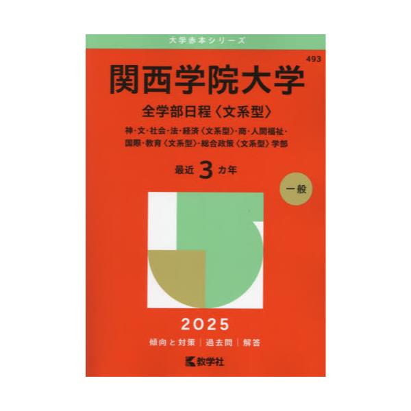 書籍: 関西学院大学 全学部日程〈文系型〉 神・文・社会・法・経済〈文系型〉・商・人間福祉・国際・教育〈文系型〉・総合政策〈文系型〉学部 2025年版  [大学赤本シリーズ 493]: 教学社｜キャラアニ.com