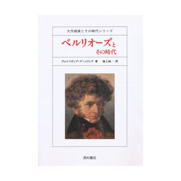 書籍: ベルリオーズとその時代 [大作曲家とその時代シリーズ]: 西村