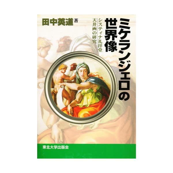 書籍: ミケランジェロの世界像 システィナ礼拝堂天井画の研究: 東北