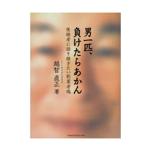 書籍: 男一匹、負けたらあかん 後継者に語り継ぎたい創業者魂: 日本