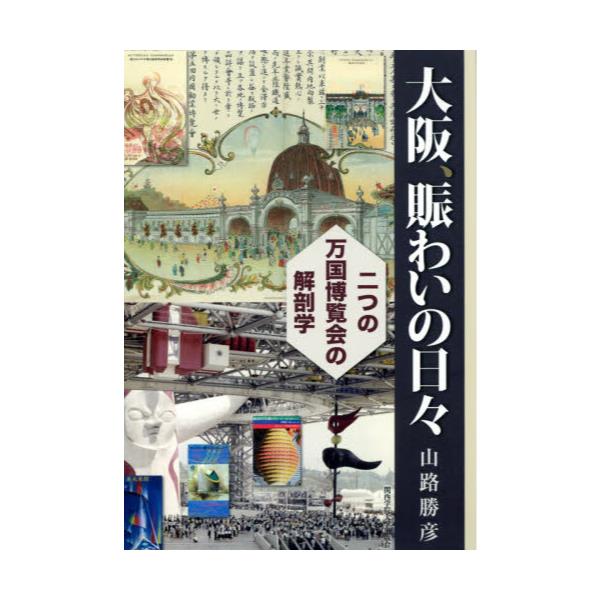 書籍: 大阪、賑わいの日々 二つの万国博覧会の解剖学: 関西学院大学 ...