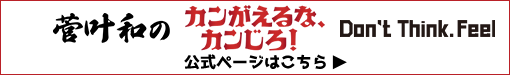 「菅叶和のカンがえるな、カンじろ！～Don't Think. Feel～」公式ページはこちら