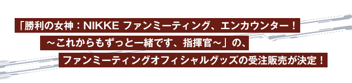 「勝利の女神：NIKKE ファンミーティング、エンカウンター！～これからもずっと一緒です、指揮官～」の、ファンミーティングオフィシャルグッズの受注販売が決定！