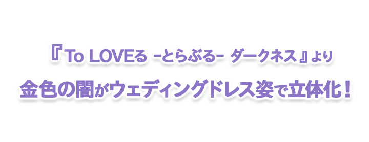 To LOVEる -とらぶる- ダークネス』金色の闇 ウェディングver.｜キャラアニ.com